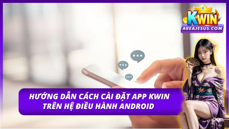 Quy trình tải và cài đặt app Kwin trên Android 